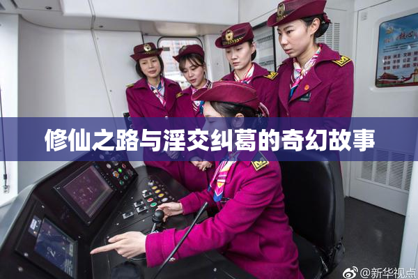 修仙之路与淫交纠葛的奇幻故事