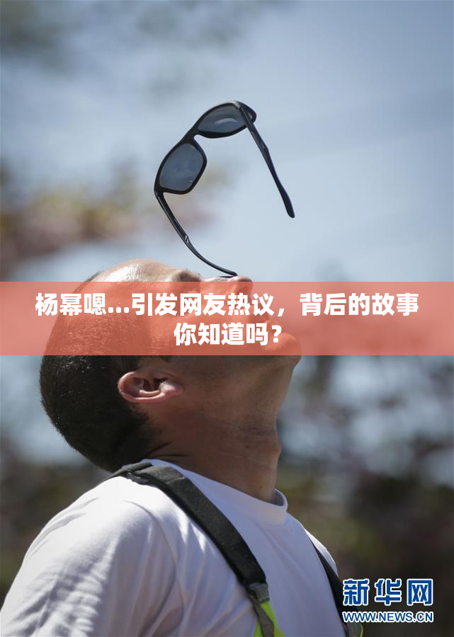 杨幂嗯...引发网友热议，背后的故事你知道吗？