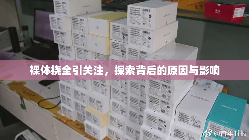 裸体挠全引关注，探索背后的原因与影响