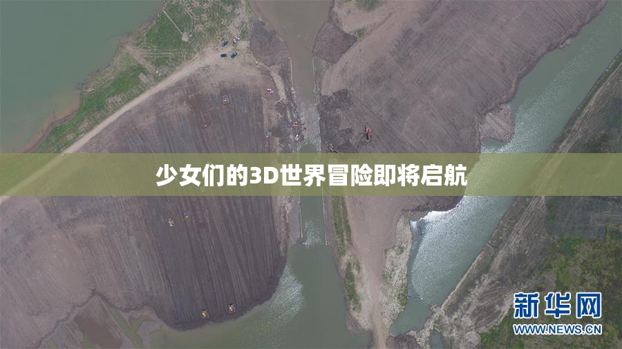 少女们的3D世界冒险即将启航