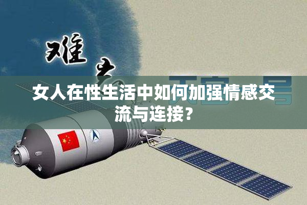 女人在性生活中如何加强情感交流与连接？