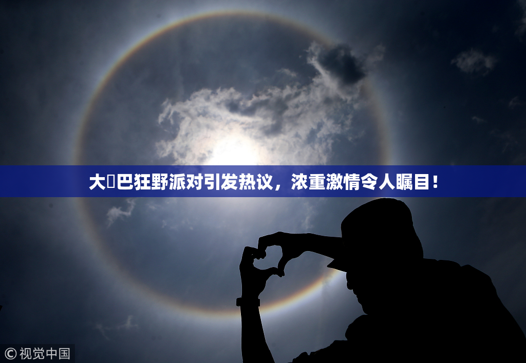 大雞巴狂野派对引发热议，浓重激情令人瞩目！