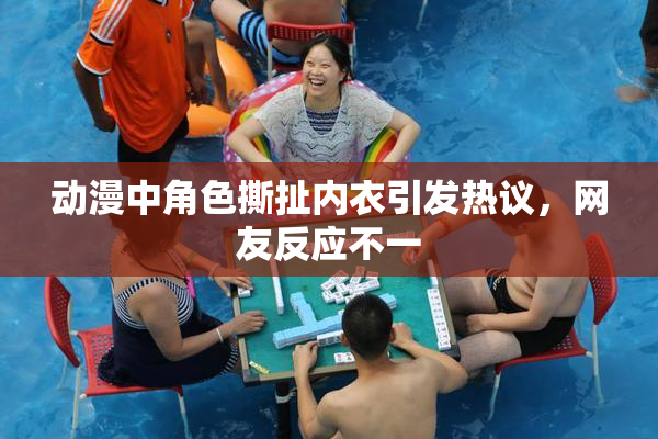 动漫中角色撕扯内衣引发热议，网友反应不一