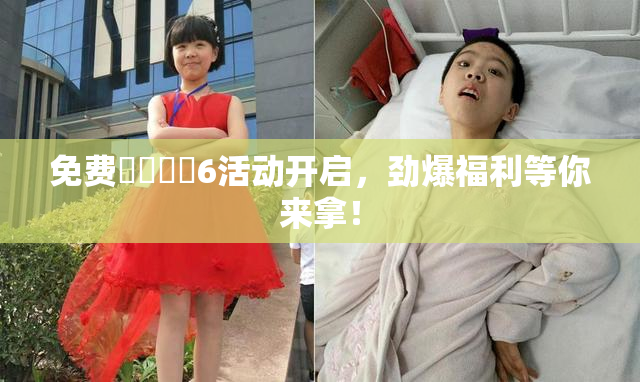 免费❌‌❌‌6活动开启，劲爆福利等你来拿！