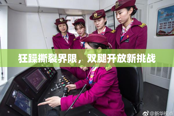 狂躁撕裂界限，双腿开放新挑战