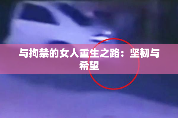 与拘禁的女人重生之路：坚韧与希望