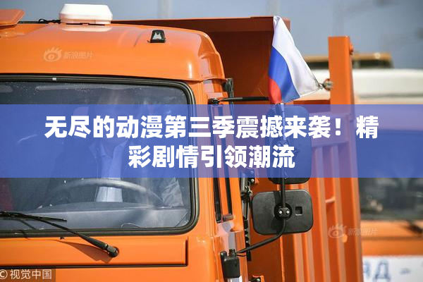 无尽的动漫第三季震撼来袭！精彩剧情引领潮流