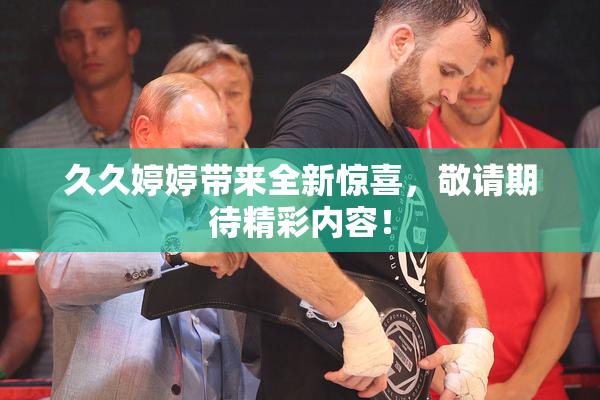 久久婷婷带来全新惊喜，敬请期待精彩内容！