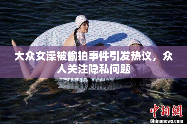 大众女澡被偷拍事件引发热议，众人关注隐私问题