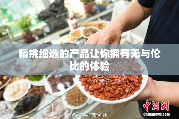 精挑细选的产品让你拥有无与伦比的体验