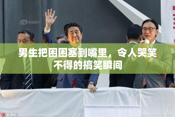 男生把困困塞到嘴里，令人哭笑不得的搞笑瞬间