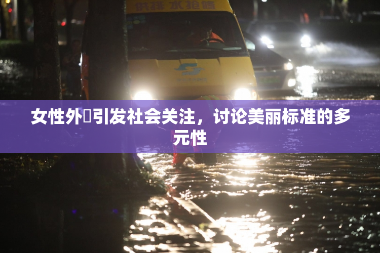 女性外夝引发社会关注，讨论美丽标准的多元性
