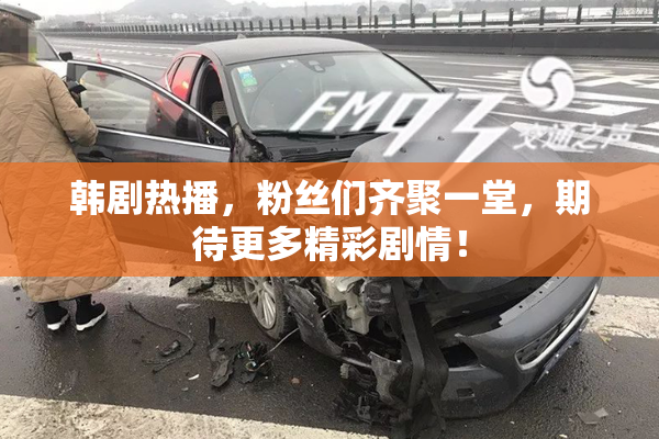 韩剧热播，粉丝们齐聚一堂，期待更多精彩剧情！
