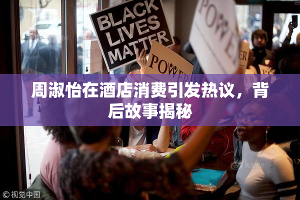 周淑怡在酒店消费引发热议，背后故事揭秘