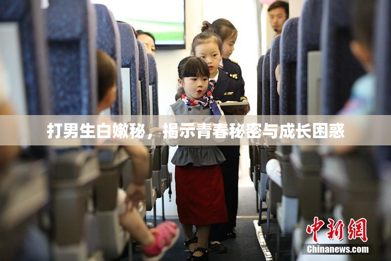 打男生白嫩秘，揭示青春秘密与成长困惑