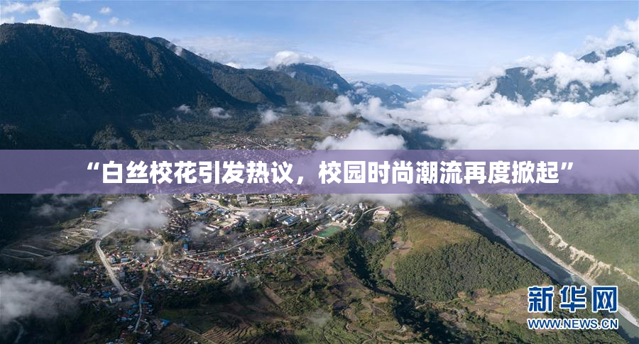 “白丝校花引发热议，校园时尚潮流再度掀起”
