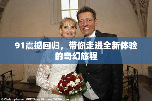 91震撼回归，带你走进全新体验的奇幻旅程