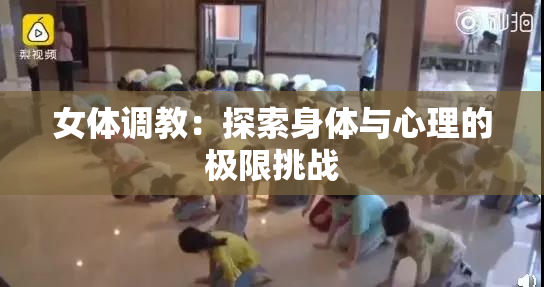 女体调教：探索身体与心理的极限挑战