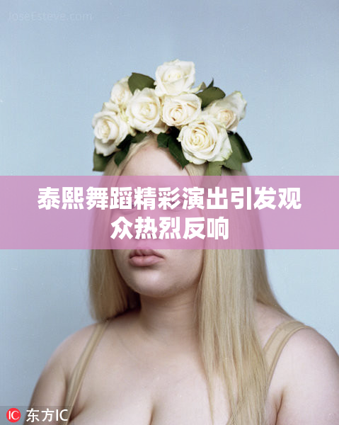 泰熙舞蹈精彩演出引发观众热烈反响