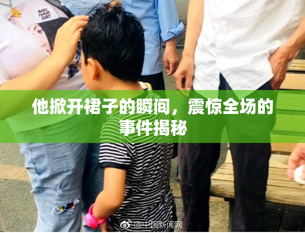 他掀开裙子的瞬间，震惊全场的事件揭秘
