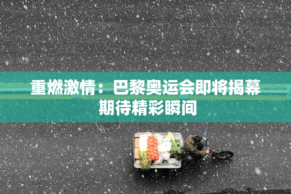 重燃激情：巴黎奥运会即将揭幕 期待精彩瞬间