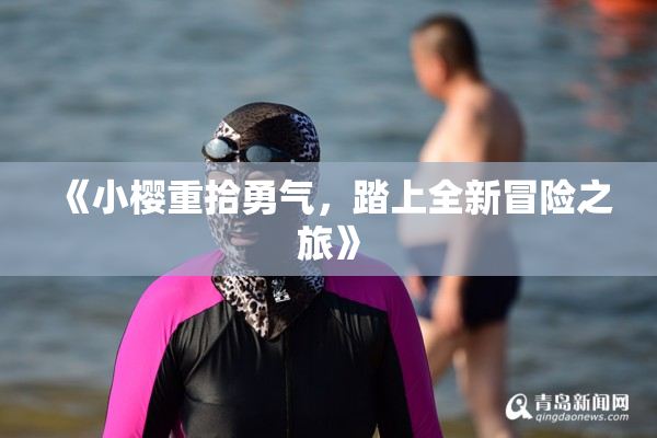 《小樱重拾勇气，踏上全新冒险之旅》