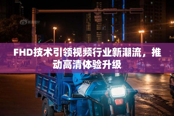 FHD技术引领视频行业新潮流，推动高清体验升级