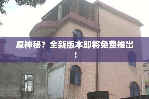 原神秘？全新版本即将免费推出！