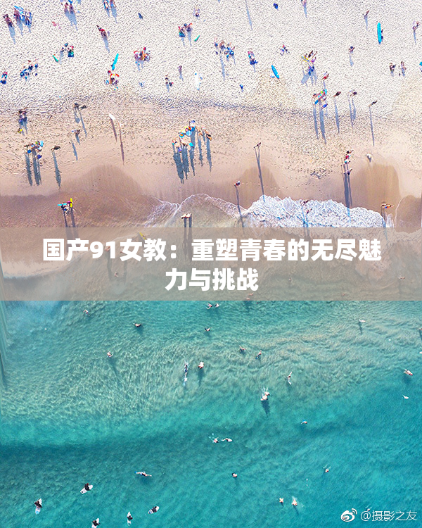 国产91女教：重塑青春的无尽魅力与挑战