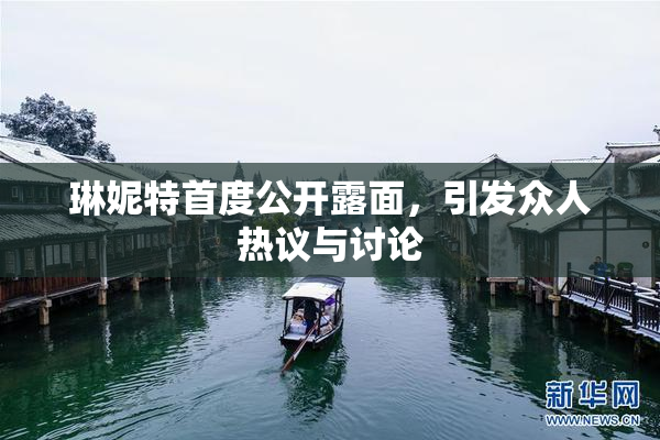 琳妮特首度公开露面，引发众人热议与讨论