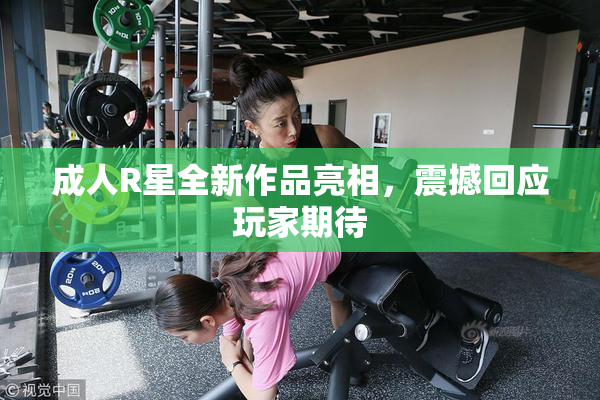 成人R星全新作品亮相，震撼回应玩家期待