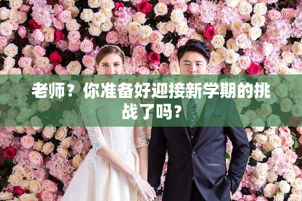 老师？你准备好迎接新学期的挑战了吗？
