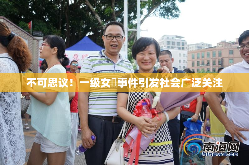 不可思议！一级女婬事件引发社会广泛关注