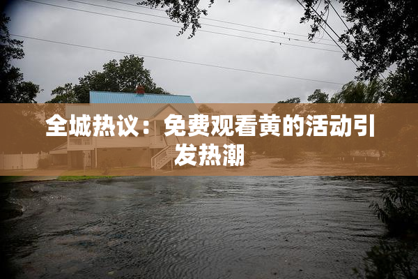 全城热议：免费观看黄的活动引发热潮