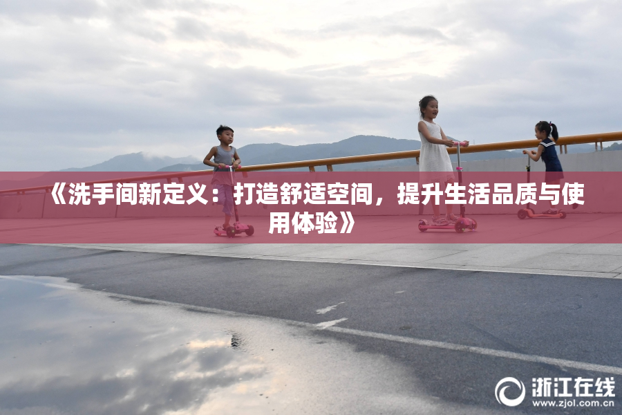 《洗手间新定义：打造舒适空间，提升生活品质与使用体验》