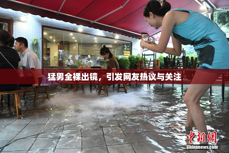 猛男全裸出镜，引发网友热议与关注
