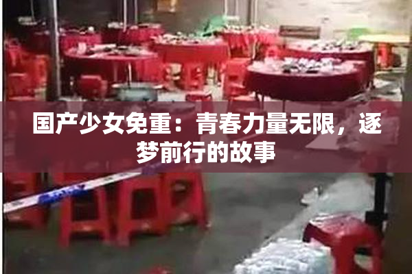 国产少女免重：青春力量无限，逐梦前行的故事