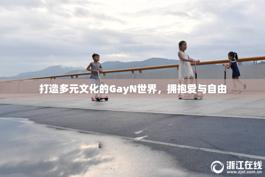打造多元文化的GayN世界，拥抱爱与自由