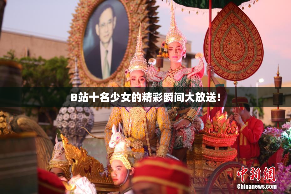 B站十名少女的精彩瞬间大放送！