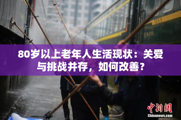 80岁以上老年人生活现状：关爱与挑战并存，如何改善？