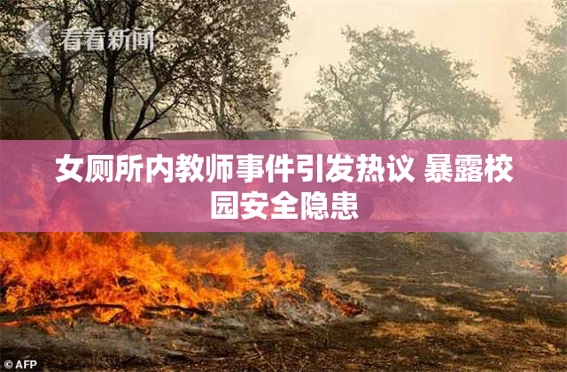 女厕所内教师事件引发热议 暴露校园安全隐患