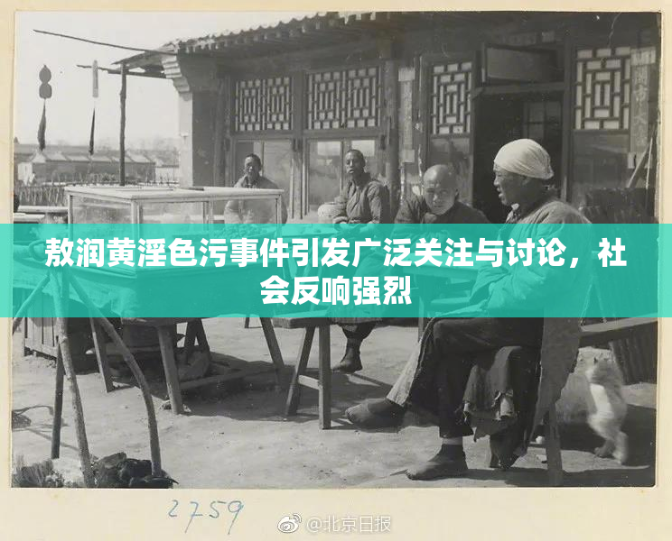 敖润黄淫色污事件引发广泛关注与讨论，社会反响强烈