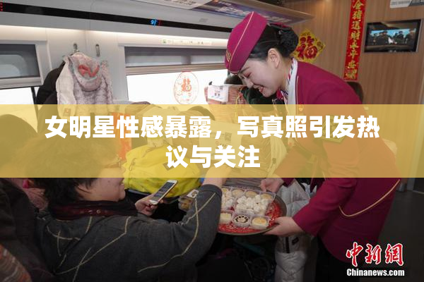 女明星性感暴露，写真照引发热议与关注