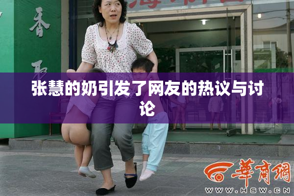 张慧的奶引发了网友的热议与讨论