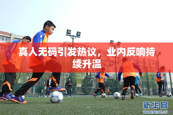真人无码引发热议，业内反响持续升温
