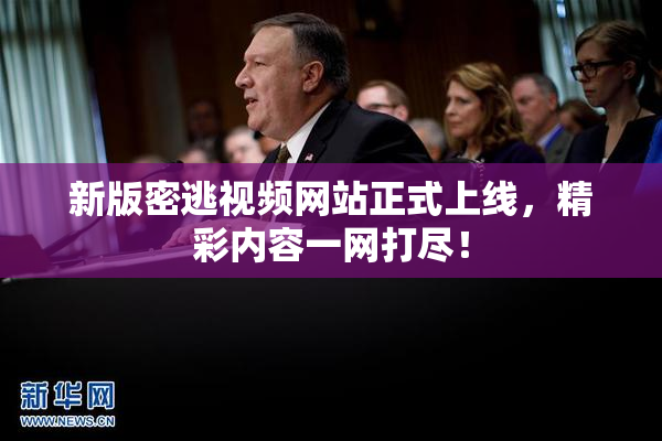 新版密逃视频网站正式上线，精彩内容一网打尽！