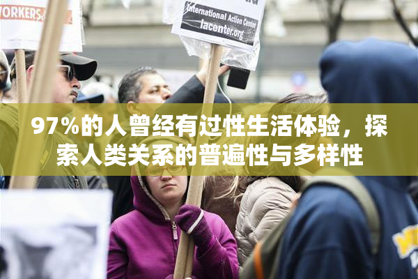 97%的人曾经有过性生活体验，探索人类关系的普遍性与多样性