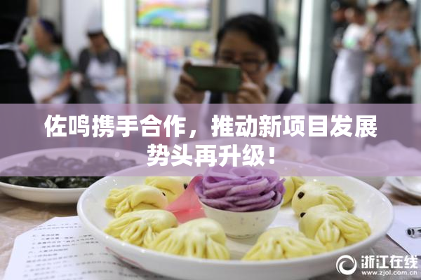 佐鸣携手合作，推动新项目发展势头再升级！
