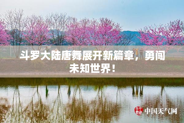 斗罗大陆唐舞展开新篇章，勇闯未知世界！