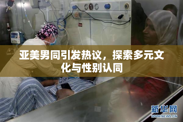 亚美男同引发热议，探索多元文化与性别认同